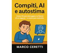 Compiti, AI e autostima: Come l’AI può distruggere la fiducia di un ragazzo e come può costruirla.: 3 (Crescere nell’Era Digitale)