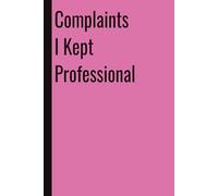 Complaints I Kept Professional: 110 Blank Pages | 6x9Inches | Funny Notebook Journal Gift Ideas, Sarcastic Saying Work Gag Gift for Girls, Office Employees, Boss, Coworkers, Colleagues, Best Friend