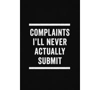 Complaints I'll Never Actually Submit: Funny 6x9 Lined Notebook | 150 Page Sarcastic Office Journal for Coworkers, Meetings, Work Rants & Stress Relief