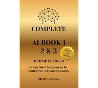 COMPLETE AI BOOK 1 2 & 3, PROMPTS FOR AI.: From total beginners to confident advanced users: 5 (AI Book Series: ChatGPT Prompts and Creative Mastery)
