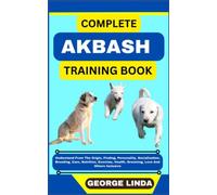 COMPLETE AKBASH TRAINING BOOK: Understand From The Origin, Finding, Personality, Socialization, Breeding, Care, Nutrition, Exercise, Health, Grooming, Love And Others Inclusive