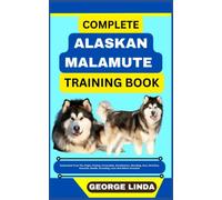COMPLETE ALASKAN MALAMUTE TRAINING BOOK: Understand From The Origin, Finding, Personality, Socialization, Breeding, Care, Nutrition, Exercise, Health, Grooming, Love And Others Inclusive