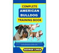 COMPLETE AMERICAN BULLDOG TRAINING BOOK: Understand From The Origin, Finding, Personality, Socialization, Breeding, Care, Nutrition, Exercise, Health, Grooming, Love And Others Inclusive