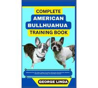 COMPLETE AMERICAN BULLHUAHUA TRAINING BOOK: Understand From The Origin, Finding, Personality, Socialization, Breeding, Care, Nutrition, Exercise, Health, Grooming, Love And Others Inclusive