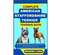 COMPLETE AMERICAN STAFFORDSHIRE TERRIER TRAINING BOOK: Understand From The Origin, Finding, Personality, Socialization, Breeding, Care, Nutrition, Exercise, Health, Grooming, Love And Others Inclusive