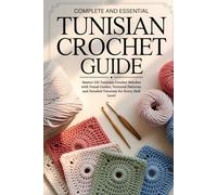 Complete and Essential Tunisian Crochet Guide: Master 150 Tunisian Crochet Stitches with Visual Guides, Textured Patterns, and Detailed Tutorials for Every Skill Level