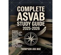 Complete ASVAB Study Guide 2025-2026: Prepare Smartly with a Complete Review, 250+ Practice Questions, Proven Strategies, and Expert Tips for Every ASVAB Test Section