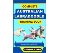 COMPLETE AUSTRALIAN LABRADOODLE TRAINING BOOK: Understand From The Origin, Finding, Personality, Socialization, Breeding, Care, Nutrition, Exercise, Health, Grooming, Love And Others Inclusive