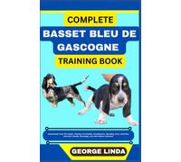 COMPLETE BASSET BLEU DE GASCOGNE TRAINING BOOK: Understand From The Origin, Finding, Personality, Socialization, Breeding, Care, Nutrition, Exercise, Health, Grooming, Love And Others Inclusive