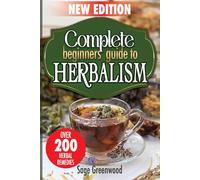 Complete Beginners Guide to Herbalism: Discover Over 200 Herbal Remedies and Medicinal Plants for Everyday Wellness and Natural Healing | Ailments and Rimedies List Inclused | New Edition