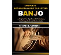 Complete Beginners Guide To Playing Banjo: A Step-By-Step Tips, Essential Techniques, Fun Songs, Folk And Modern Styles