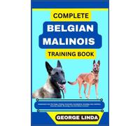 COMPLETE BELGIAN MALINOIS TRAINING BOOK: Understand From The Origin, Finding, Personality, Socialization, Breeding, Care, Nutrition, Exercise, Health, Grooming, Love And Others Inclusive