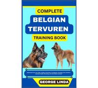 COMPLETE BELGIAN TERVUREN TRAINING BOOK: Understand From The Origin, Finding, Personality, Socialization, Breeding, Care, Nutrition, Exercise, Health, Grooming, Love And Others Inclusive