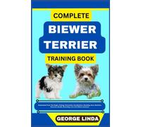 COMPLETE BIEWER TERRIER TRAINING BOOK: Understand From The Origin, Finding, Personality, Socialization, Breeding, Care, Nutrition, Exercise, Health, Grooming, Love And Others Inclusive