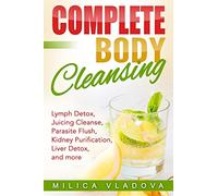 Complete Body Cleansing: Lymph detox, juicing cleanse, parasite flush, kidney purification, liver detox, and more: Volume 2