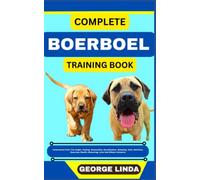COMPLETE BOERBOEL TRAINING BOOK: Understand From The Origin, Finding, Personality, Socialization, Breeding, Care, Nutrition, Exercise, Health, Grooming, Love And Others Inclusive