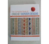 Complete Book of Crochet Border Designs, The: Hundreds of Classic and Original Patterns