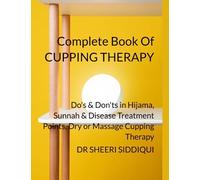 COMPLETE BOOK OF CUPPING THERAPY: DO'S & DON'TS IN HIJAMA THERAPY, SUNNAH AND DISEASE TREATMENT POINTS, DRY OR MASSAGE CUPPING THERAPY
