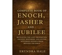 COMPLETE BOOK OF ENOCH, JASHER, AND JUBILE: Revealing the Lost Prophecies, Ancient Histories, and Divine Mysteries Hidden from beyond the Bible