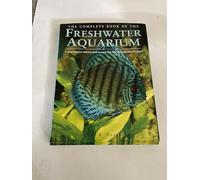 Complete Book of the Freshwater Aquarium: A Comprehensive Reference Guide to More Than 600 Freshwater Fish And Plants, Plus How to Set Up And Maintain an Aquarium