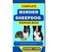 COMPLETE BORDER SHEEPDOG TRAINING BOOK: Understand From The Origin, Finding, Personality, Socialization, Breeding, Care, Nutrition, Exercise, Health, Grooming, Love And Others Inclusive