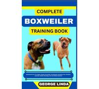 COMPLETE BOXWEILER TRAINING BOOK: Understand From The Origin, Finding, Personality, Socialization, Breeding, Care, Nutrition, Exercise, Health, Grooming, Love And Others Inclusive