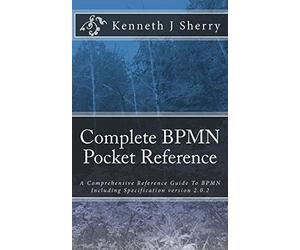 Complete BPMN Pocket Reference: A Comprehensive Reference Guide To BPMN Including Specification version 2.0.2