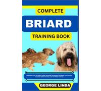 COMPLETE BRIARD TRAINING BOOK: Understand From The Origin, Finding, Personality, Socialization, Breeding, Care, Nutrition, Exercise, Health, Grooming, Love And Others Inclusive