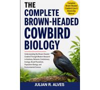 COMPLETE BROWN-HEADED COWBIRD BIOLOGY: Understanding the Brown-Headed Cowbird Through Modern Research in Anatomy, Behavior, Evolutionary Ecology, ... Population Biology, and Environmental Science