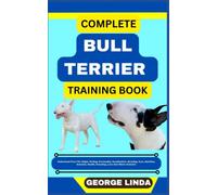 COMPLETE BULL TERRIER TRAINING BOOK: Understand From The Origin, Finding, Personality, Socialization, Breeding, Care, Nutrition, Exercise, Health, Grooming, Love And Others Inclusive