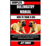 COMPLETE BULLMASTIFF MANUAL. HOW TO TRAIN A DOG: Complete Owners Guide / Dog Training Guide For Beginners: Raising, Care, Feeding, Grooming, Exercise, Breeding, Health And Lot More