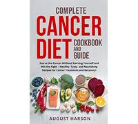 Complete Cancer Diet Cookbook And Guide: Starve the Cancer Without Starving Yourself and Win the Fight - Healthy, Tasty, and Nourishing Recipes for Cancer Treatment and Recovery!!