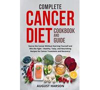 Complete Cancer Diet Cookbook and Guide: Starve the Cancer Without Starving Yourself and Win the Fight - Healthy, Tasty, and Nourishing Recipes for Cancer Treatment and Recovery!