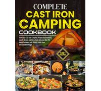 Complete Cast Iron Camping Cookbook: 140+ Easy Cast Iron Camping Recipes for Breakfast, Lunch, Dinner, and More: Cook Delicious One-Pot Meals Outdoors with Skillet, Dutch Oven, and Campfire Magic