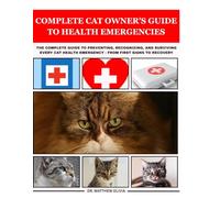 Complete Cat Owner's Guide to Health Emergencies: The Complete Guide to Preventing, Recognizing, and Surviving Every Cat Health Emergency - From First Signs to Recovery