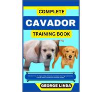 COMPLETE CAVADOR TRAINING BOOK: Understand From The Origin, Finding, Personality, Socialization, Breeding, Care, Nutrition, Exercise, Health, Grooming, Love And Others Inclusive