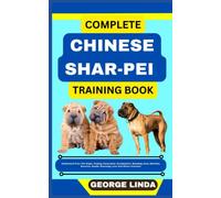 COMPLETE CHINESE SHAR-PEI TRAINING BOOK: Understand From The Origin, Finding, Personality, Socialization, Breeding, Care, Nutrition, Exercise, Health, Grooming, Love And Others Inclusive