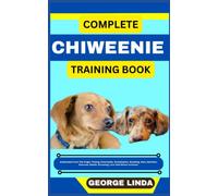 COMPLETE CHIWEENIE TRAINING BOOK: Understand From The Origin, Finding, Personality, Socialization, Breeding, Care, Nutrition, Exercise, Health, Grooming, Love And Others Inclusive