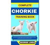COMPLETE CHORKIE TRAINING BOOK: Understand From The Origin, Finding, Personality, Socialization, Breeding, Care, Nutrition, Exercise, Health, Grooming, Love And Others Inclusive
