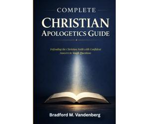 Complete Christian Apologetics Guide: Defending the Christian Faith with Confident Answers to Tough Questions