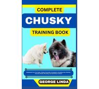 COMPLETE CHUSKY TRAINING BOOK: Understand From The Origin, Finding, Personality, Socialization, Breeding, Care, Nutrition, Exercise, Health, Grooming, Love And Others Inclusive