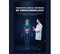Complete Clinical Textbook of Endocrinology: A Practical, Evidence-Based Guide to Diagnosis, Treatment, and Patient Care