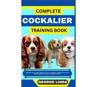 COMPLETE COCKALIER TRAINING BOOK: Understand From The Origin, Finding, Personality, Socialization, Breeding, Care, Nutrition, Exercise, Health, Grooming, Love And Others Inclusive