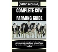 COMPLETE COW FARMING GUIDE: Essential Guide On Raising Cows For Both Beginners And Experts: Farm Establishment, Nutritional Needs, Reproduction And Breeding, Cattle Diseases Solutions And More.