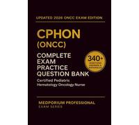 Complete CPHON (ONCC) Exam Question Bank: Certified Pediatric Hematology Oncology Nurse: 340+ Practice Questions with Answers & Rationales - Updated 2026 Edition