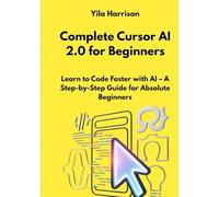 Complete Cursor AI 2.0 for Beginners: Learn to Code Faster with AI - A Step-by-Step Guide for Absolute Beginners
