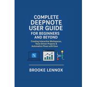 Complete Deepnote User Guide For Beginners and Beyond: Creating Interactive Workspaces, Team-Driven Projects and Automation Flows with Ease