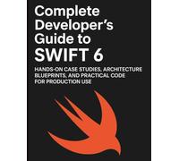 Complete Developer’s Guide to Swift 6: Hands-on Case Studies, Architecture Blueprints, and Practical Code for Production Use (Digital Learning and Tutorials Made Easy for Beginners)