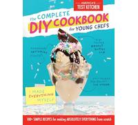 Complete DIY Cookbook for Young Chefs: 100+ Simple Recipes for Making Absolutely Everything from Scratch