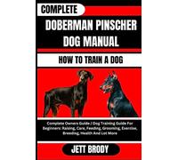 COMPLETE DOBERMAN PINSCHER DOG MANUAL. HOW TO TRAIN A DOG: Complete Owners Guide / Dog Training Guide For Beginners: Raising, Care, Feeding, Grooming, Exercise, Breeding, Health And Lot More